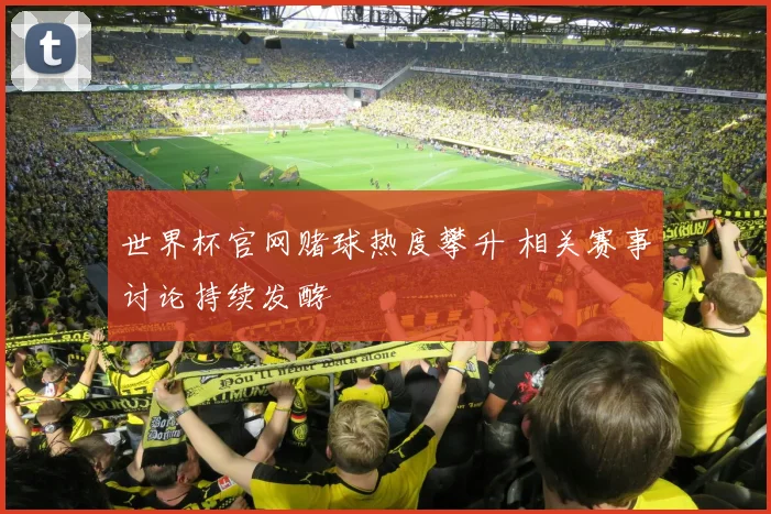世界杯官网赌球热度攀升 相关赛事讨论持续发酵