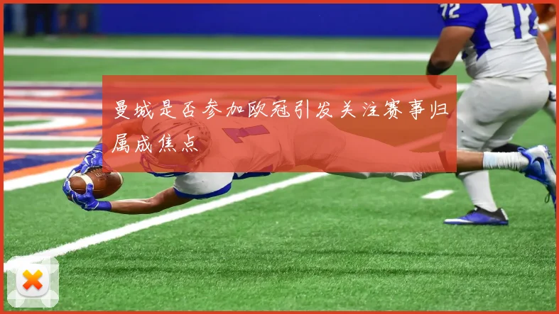 曼城是否参加欧冠引发关注赛事归属成焦点