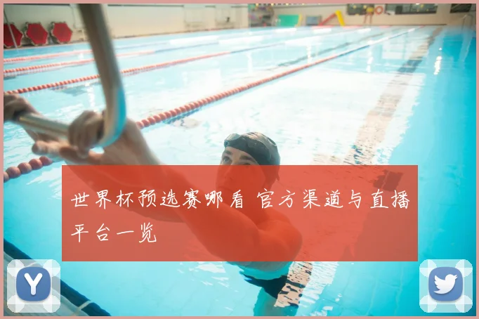 世界杯预选赛哪看 官方渠道与直播平台一览