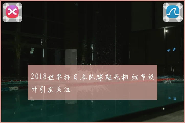 2018世界杯日本队球鞋亮相 细节设计引发关注