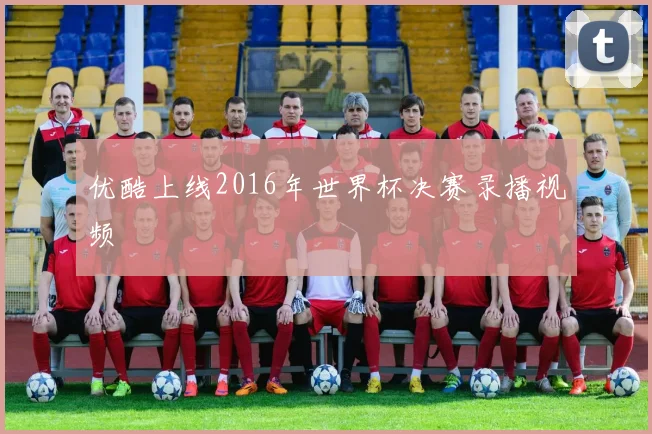 优酷上线2016年世界杯决赛录播视频