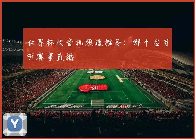 世界杯收音机频道推荐:哪个台可听赛事直播