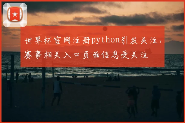 世界杯官网注册python引发关注,赛事相关入口页面信息受关注